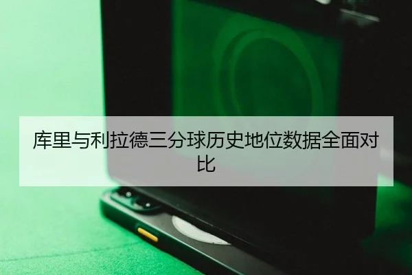 库里与利拉德三分球历史地位数据全面对比