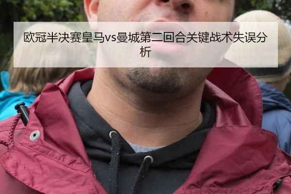 欧冠半决赛皇马vs曼城第二回合关键战术失误分析